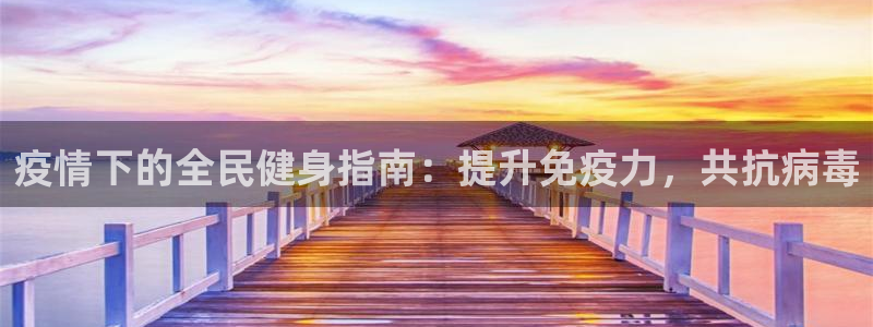 尊龙凯时充值不到账：疫情下的全民健身指南：提升免疫力，共