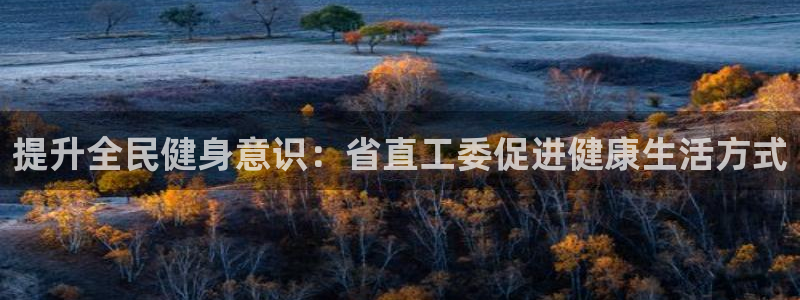 尊龙凯时网娱乐官网：提升全民健身意识：省直工委促进健康生