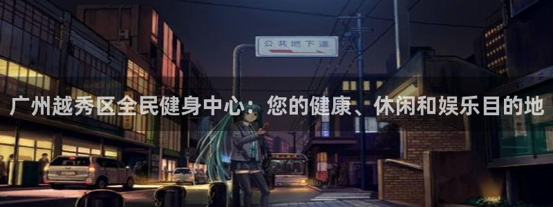 尊龙游戏官方网：广州越秀区全民健身中心：您的健康、休闲和