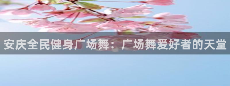 尊龙内地：安庆全民健身广场舞：广场舞爱好者的天堂