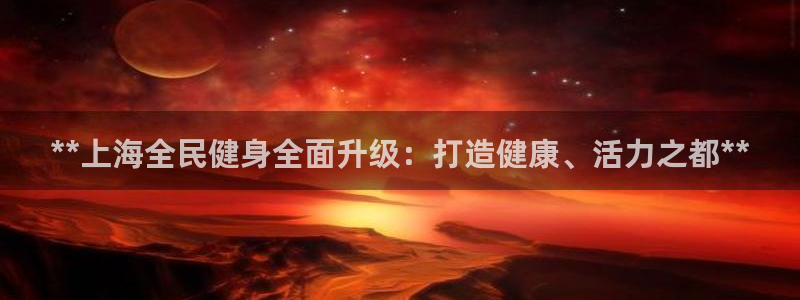 凯时登录平台去AG发财网：**上海全民健身全面升级：打造