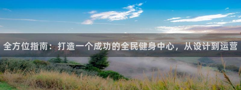 尊龙凯时白家乐：全方位指南：打造一个成功的全民健身中心，