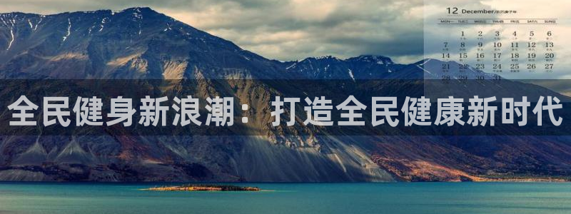 尊龙人生就是博旧版网址：全民健身新浪潮：打造全民健康新时