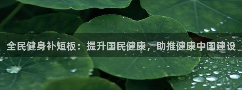 尊龙凯时充十万返现多少：全民健身补短板：提升国民健康，助