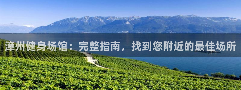 尊龙游戏官网游戏特色：漳州健身场馆：完整指南，找到您附近