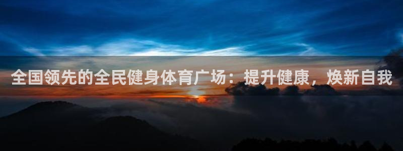 尊龙d88手机登录免费下载：全国领先的全民健身体育广场：提升