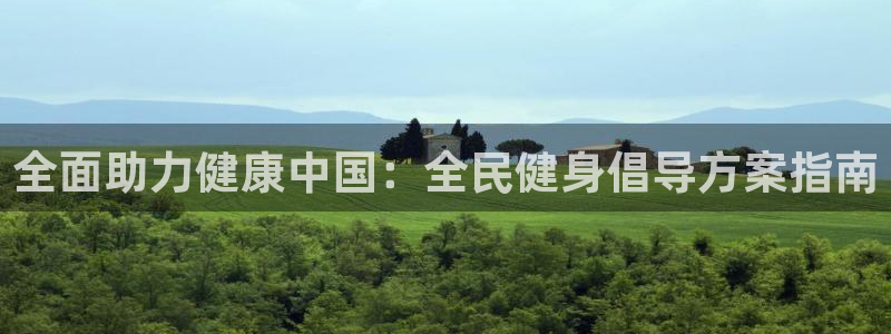 国际凯时ag优质运营商：全面助力健康中国：全民健身倡导方