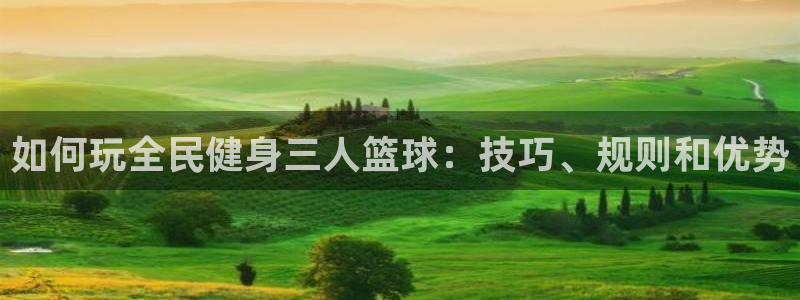 尊龙 贴吧：如何玩全民健身三人篮球：技巧、规则和优势