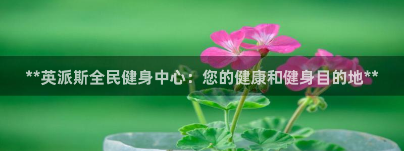 凯时平台登录：**英派斯全民健身中心：您的健康和健身目的