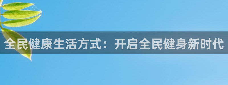 尊龙官方平台是正品吗：全民健康生活方式：开启全民健身新时