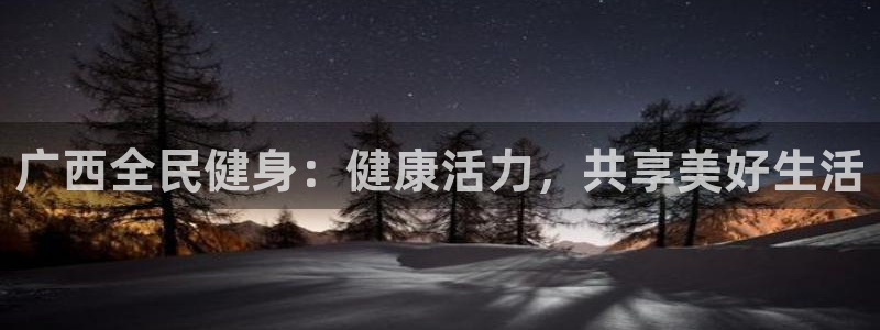 尊龙官网/首选kpm：广西全民健身：健康活力，共享美好生活