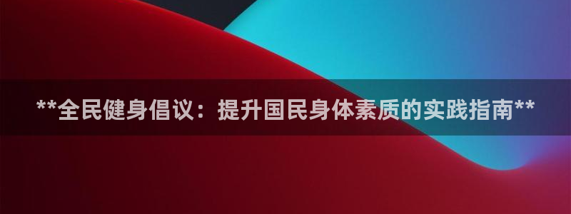尊龙,人生就是博!登录国际：**全民健身倡议：提升国民身体素