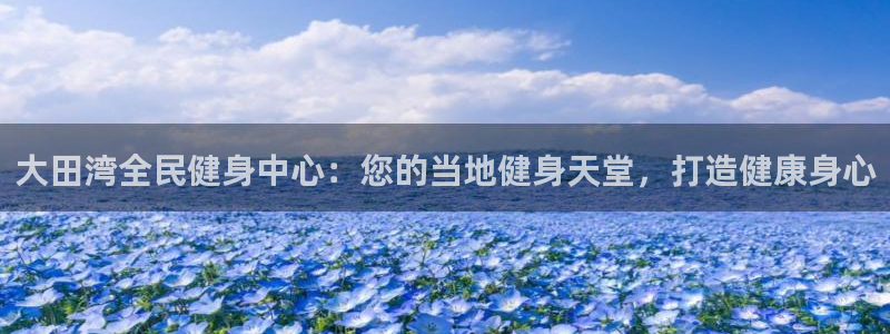尊龙尊龙：大田湾全民健身中心：您的当地健身天堂，打造健康