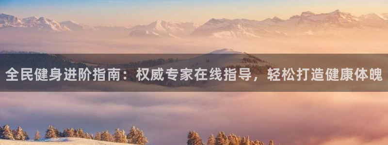 尊龙网平台：全民健身进阶指南：权威专家在线指导，轻松打造
