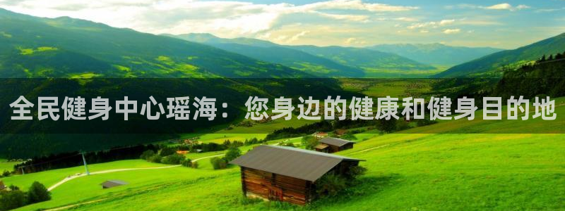 尊龙体育游戏平台：全民健身中心瑶海：您身边的健康和健身目
