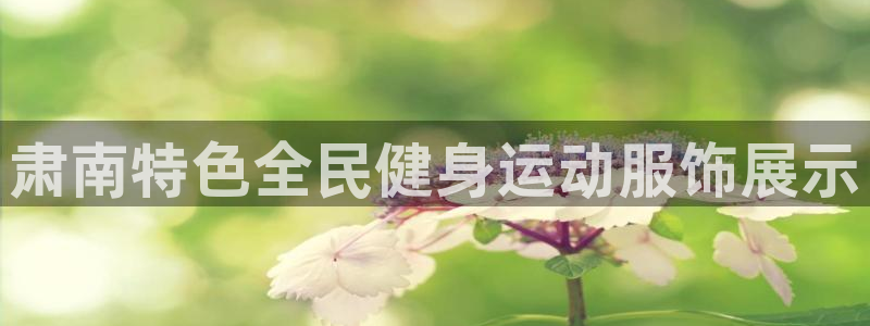 尊龙凯时 - 人生就是搏!：肃南特色全民健身运动服饰展示