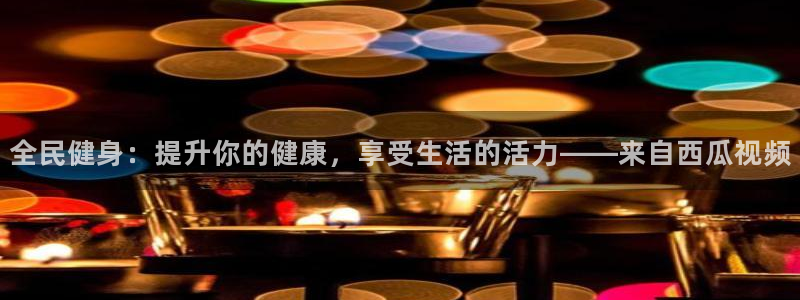 凯时APP官网首页：全民健身：提升你的健康，享受生活的活