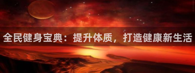 尊龙人生就是博中国区：全民健身宝典：提升体质，打造健康新