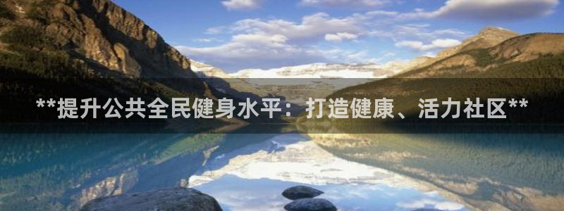 尊龙-人生就是博：**提升公共全民健身水平：打造健康、活