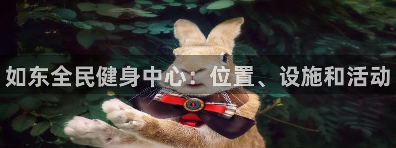 尊龙凯时和九游会哪个平台好一点：如东全民健身中心：位置、设施