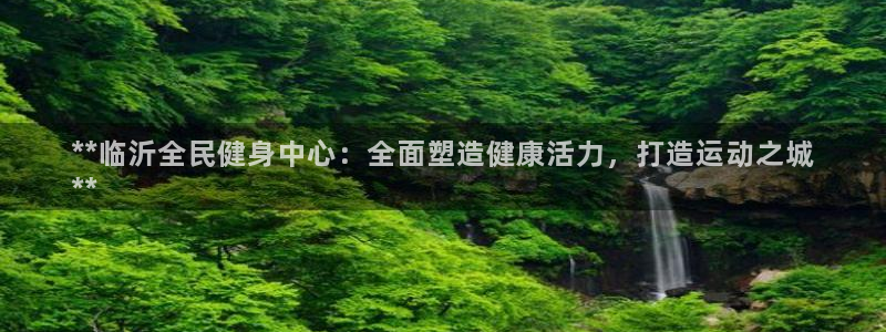 尊龙凯时百家乐手机下载：**临沂全民健身中心：全面塑造健