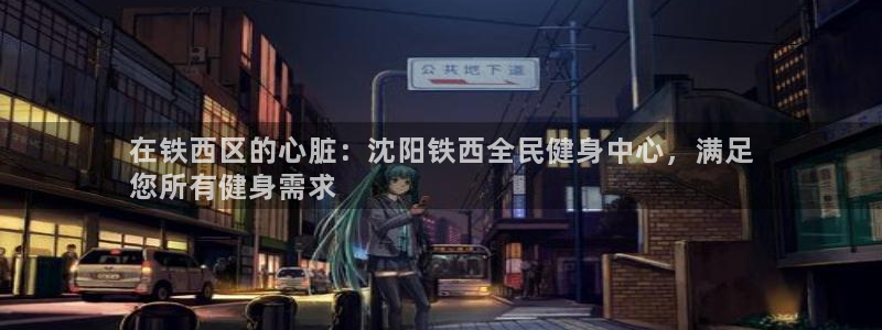 尊龙凯时口碑好吗：在铁西区的心脏：沈阳铁西全民健身中心，