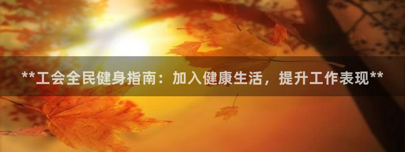 ag尊龙凯时集团：**工会全民健身指南：加入健康生活，提