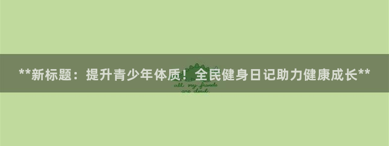 尊龙凯时-人生就是博中国官网首页：**新标题：提升青少年