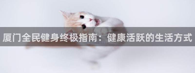 尊龙d88官网去来就送38：厦门全民健身终极指南：健康活