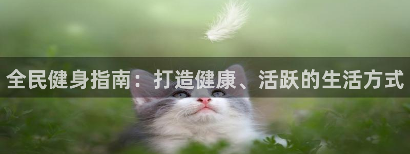 凯时k8官网首页：全民健身指南：打造健康、活跃的生活方式