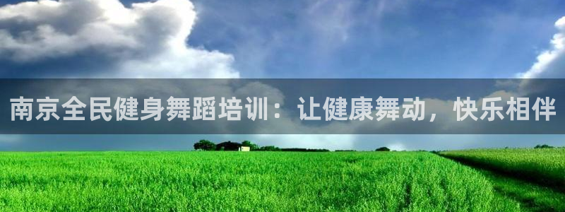 凯时首页地址：南京全民健身舞蹈培训：让健康舞动，快乐相伴