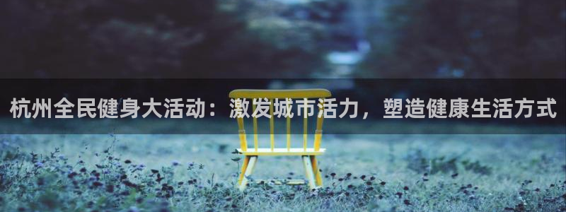 尊龙网址是多少：杭州全民健身大活动：激发城市活力，塑造健