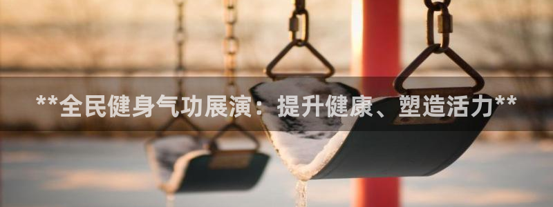 尊龙凯时代理：**全民健身气功展演：提升健康、塑造活力*