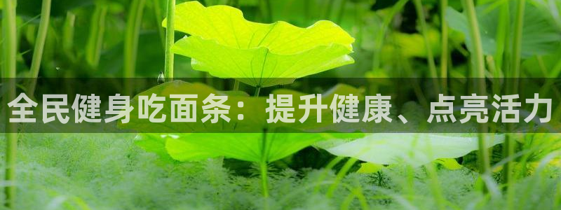 尊龙人生就是博D88：全民健身吃面条：提升健康、点亮活力