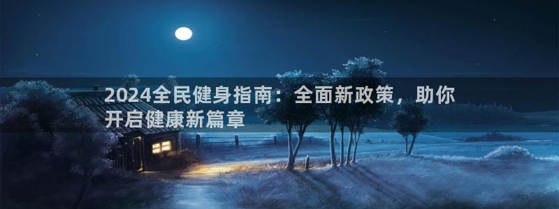 尊龙凯时z6官网：2024全民健身指南：全面新政策，助你