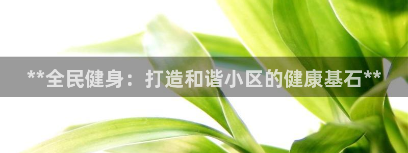 AG尊龙登陆网址：**全民健身：打造和谐小区的健康基石*