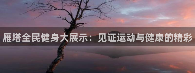 尊龙官方网站是真的吗：雁塔全民健身大展示：见证运动与健康