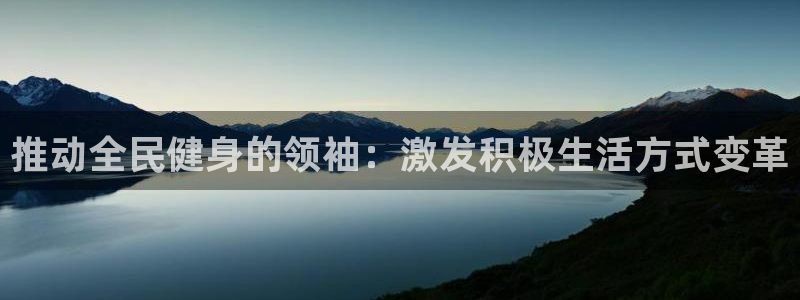 尊龙凯时法充十万返现多少：推动全民健身的领袖：激发积极生活方