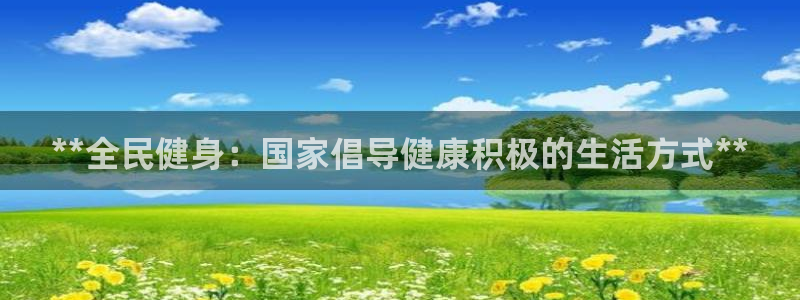 尊龙z6：**全民健身：国家倡导健康积极的生活方式**