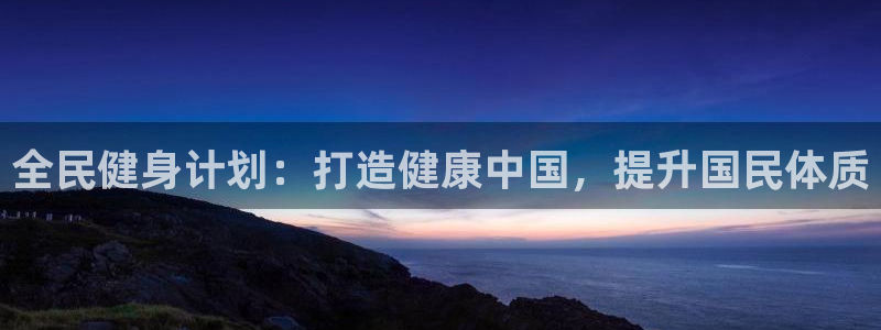 尊龙凯时为什么输了钱：全民健身计划：打造健康中国，提升国