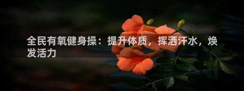 尊龙平台登录：全民有氧健身操：提升体质，挥洒汗水，焕
发