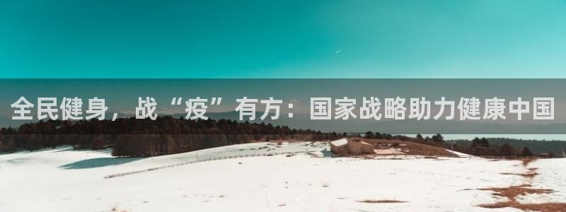 尊龙凯时app官方网站：全民健身，战“疫”有方：国家战略