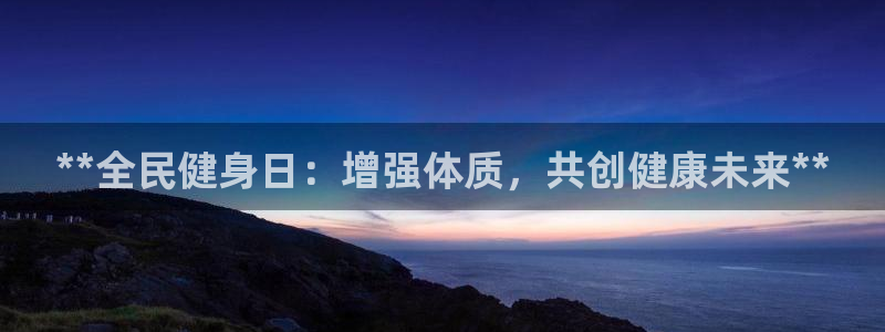 尊龙最经典的三个角色：**全民健身日：增强体质，共创健康
