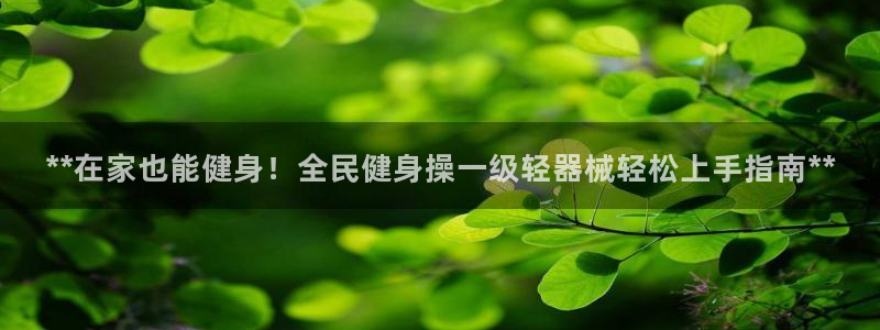尊龙d88用现推选ag发财网：**在家也能健身！全民健身