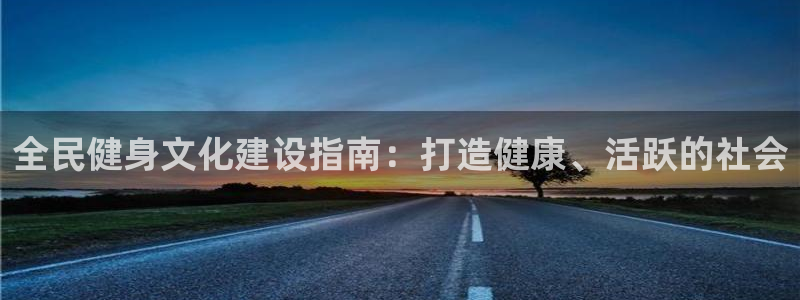 凯时app官网首页：全民健身文化建设指南：打造健康、活跃