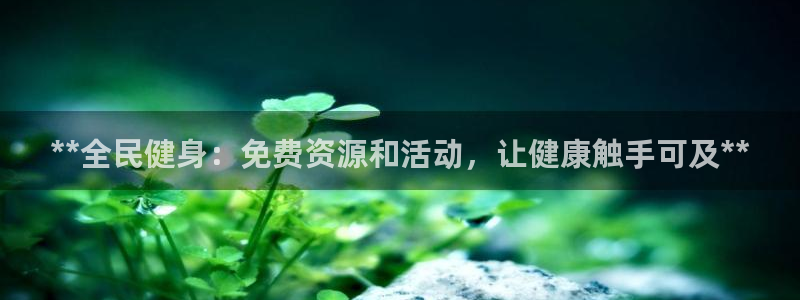 凯时kb88kb88：**全民健身：免费资源和活动，让健