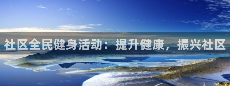 尊龙z6集团：社区全民健身活动：提升健康，振兴社区
