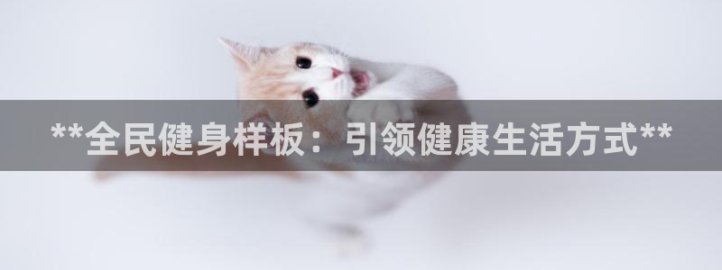 凯时尊龙app国际官方网站：**全民健身样板：引领健康生
