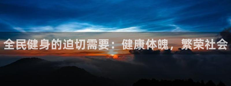 凯时国际app首页登录：全民健身的迫切需要：健康体魄，繁
