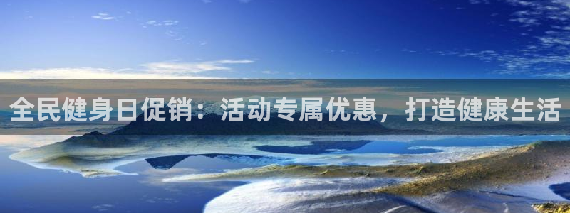 凯时国际最新：全民健身日促销：活动专属优惠，打造健康生活